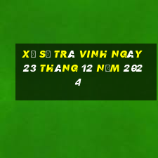 xổ số trà vinh ngày 23 tháng 12 năm 2024