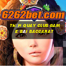 Thần Quay Club Game Bài Baccarat