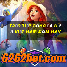 trực tiếp bóng đá u 23 việt nam hôm nay