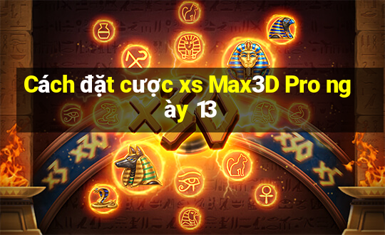 Cách đặt cược xs Max3D Pro ngày 13