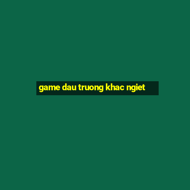 game dau truong khac ngiet