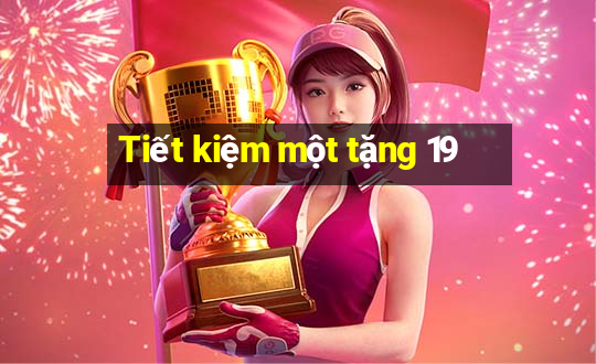 Tiết kiệm một tặng 19