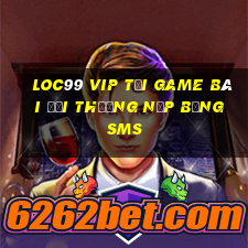 Loc99 Vip Tại Game Bài Đổi Thưởng Nạp Bằng Sms