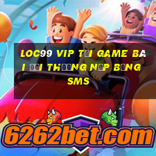 Loc99 Vip Tại Game Bài Đổi Thưởng Nạp Bằng Sms