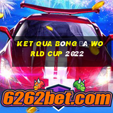 ket qua bóng đá world cup 2022