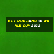 ket qua bóng đá world cup 2022