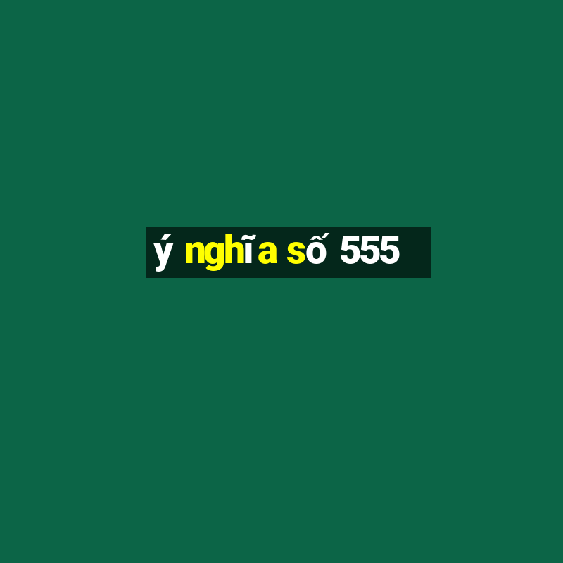 ý nghĩa số 555