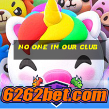 no one in our club