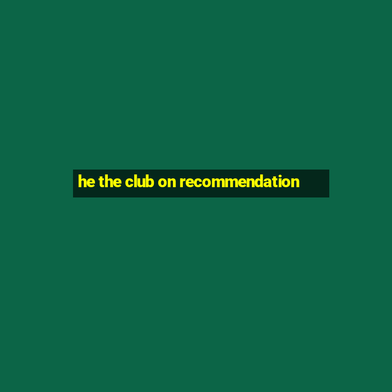 he the club on recommendation