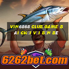 Vin6868 Club Game Bài Chơi Với Bạn Bè