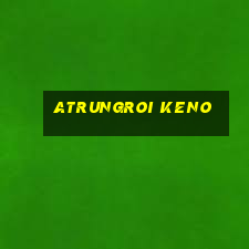 atrungroi keno