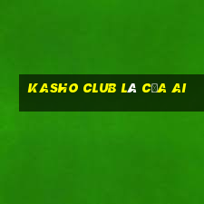 kasho club là của ai