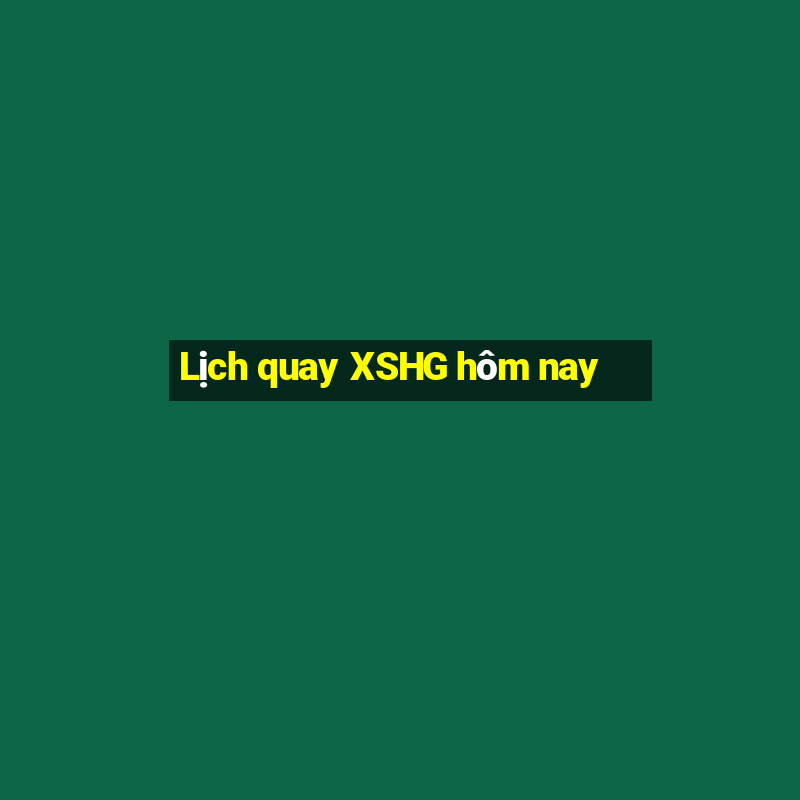 Lịch quay XSHG hôm nay