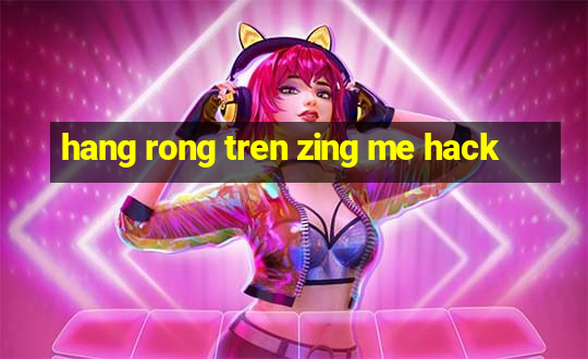 hang rong tren zing me hack