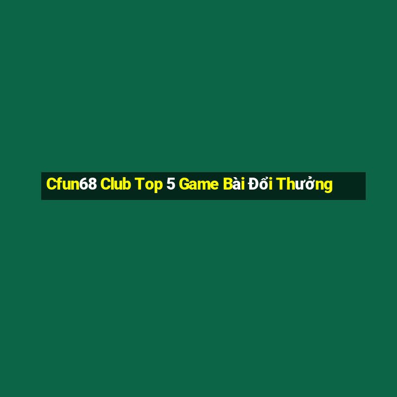 Cfun68 Club Top 5 Game Bài Đổi Thưởng