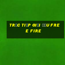 trực tiếp giải đấu free fire