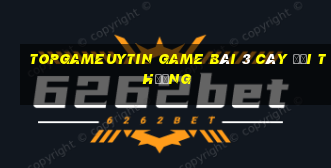 Topgameuytin Game Bài 3 Cây Đổi Thưởng