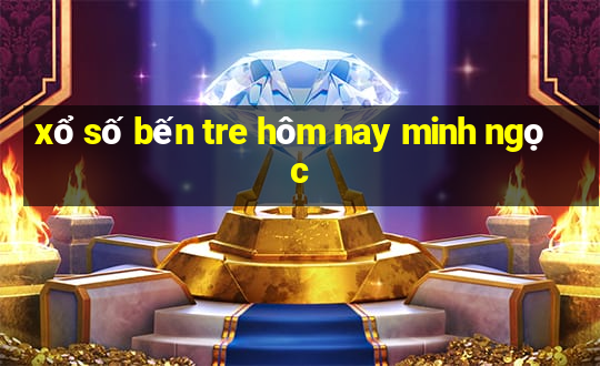 xổ số bến tre hôm nay minh ngọc