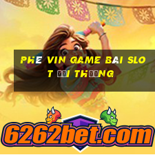 Phê Vin Game Bài Slot Đổi Thưởng