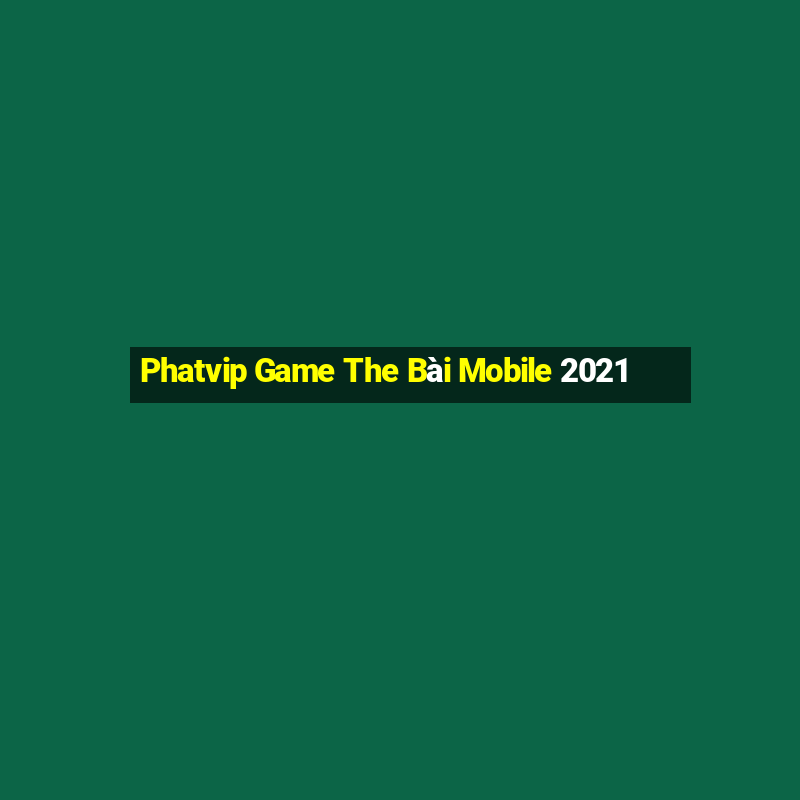 Phatvip Game The Bài Mobile 2021