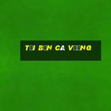 tại bắn cá vương