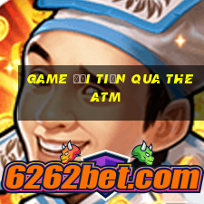 game đổi tiền qua the atm