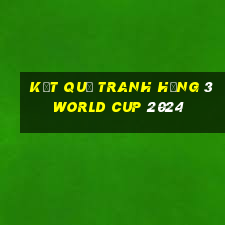 kết quả tranh hạng 3 world cup 2024