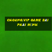 Choang.Vip Game Bài Phái Mạnh