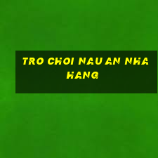 tro choi nau an nha hang