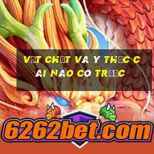 vật chất và ý thức cái nào có trước