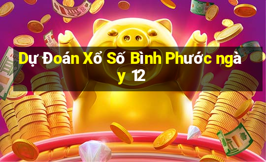 Dự Đoán Xổ Số Bình Phước ngày 12