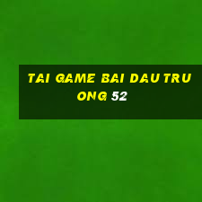 tai game bai dau truong 52