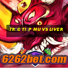 trực tiếp mu vs liver