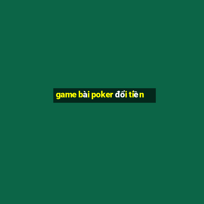 game bài poker đổi tiền