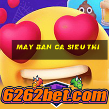 may ban ca sieu thi