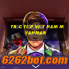 trực tiếp việt nam myanmar