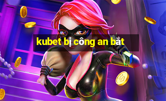 kubet bị công an bắt