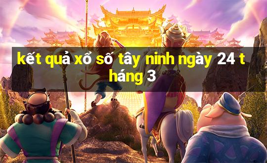 kết quả xổ số tây ninh ngày 24 tháng 3