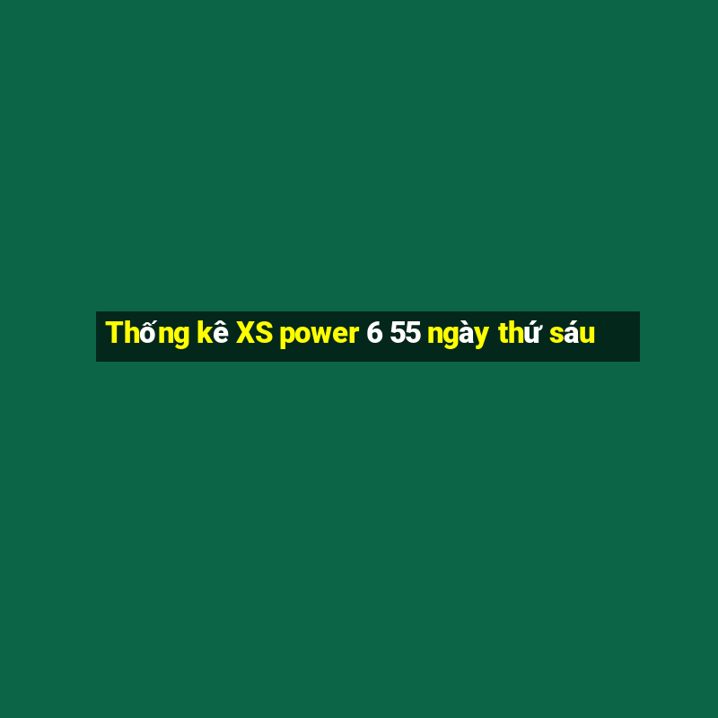 Thống kê XS power 6 55 ngày thứ sáu