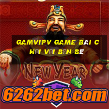 Gamvipv Game Bài Chơi Với Bạn Bè