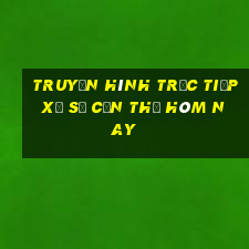 truyền hình trực tiếp xổ số cần thơ hôm nay