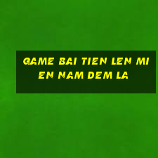 game bai tien len mien nam dem la