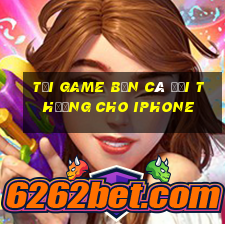 tải game bắn cá đổi thưởng cho iphone