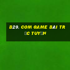 B29. Com Game Bài Trực Tuyến