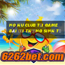 No Hu Club Tại Game Bài Đổi Thưởng Sinh Tử