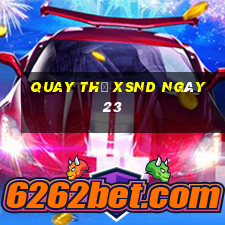 Quay thử XSND ngày 23