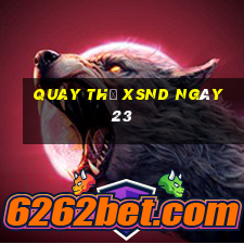 Quay thử XSND ngày 23