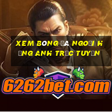 xem bóng đá ngoại hạng anh trực tuyến