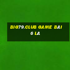 Big79.Club Game Bài 6 Lá