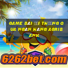 game bài đổi thưởng qua ngân hàng agribank